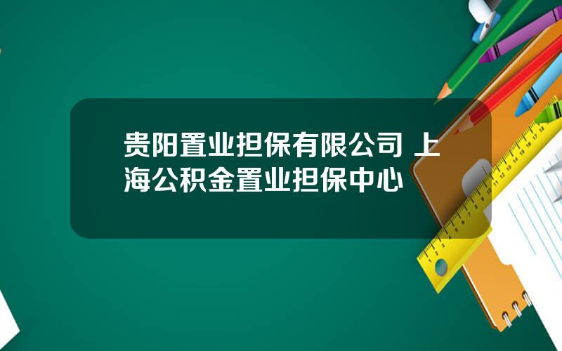 贵阳置业担保有限公司 上海公积金置业担保中心